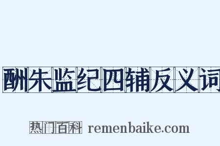 酬朱监纪四辅反义词是什么意思的图片